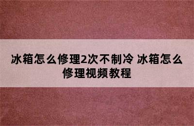 冰箱怎么修理2次不制冷 冰箱怎么修理视频教程